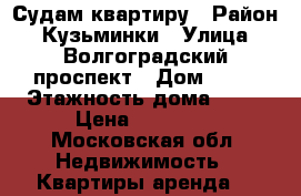 Судам квартиру › Район ­ Кузьминки › Улица ­ Волгоградский проспект › Дом ­ 86 › Этажность дома ­ 18 › Цена ­ 28 000 - Московская обл. Недвижимость » Квартиры аренда   